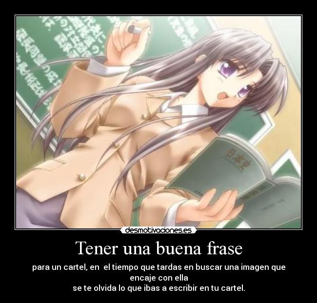 Tener una buena frase - para un cartel, en el tiempo que tardas en buscar una imagen que encaje con ella
se te olvida lo que ibas a escribir en tu cartel.