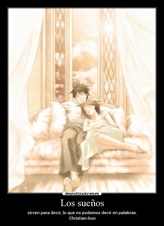 Los sueños - sirven para decir, lo que no podemos decir en palabras.
Christian-kun