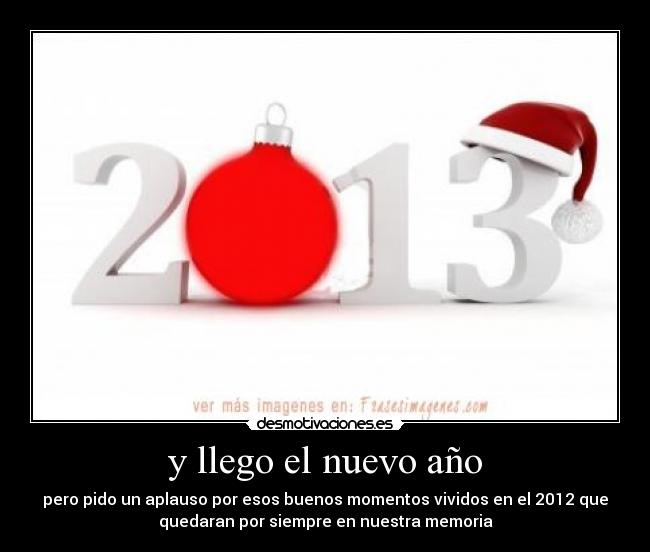 y llego el nuevo año - pero pido un aplauso por esos buenos momentos vividos en el 2012 que
quedaran por siempre en nuestra memoria