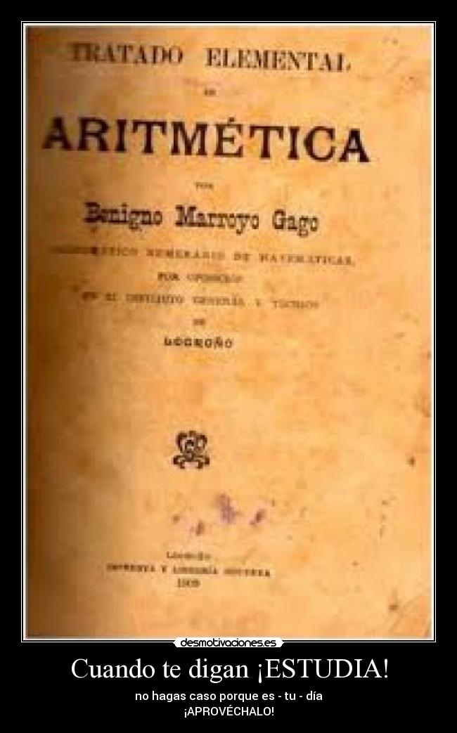 Cuando te digan ¡ESTUDIA! - no hagas caso porque es - tu - día
¡APROVÉCHALO!