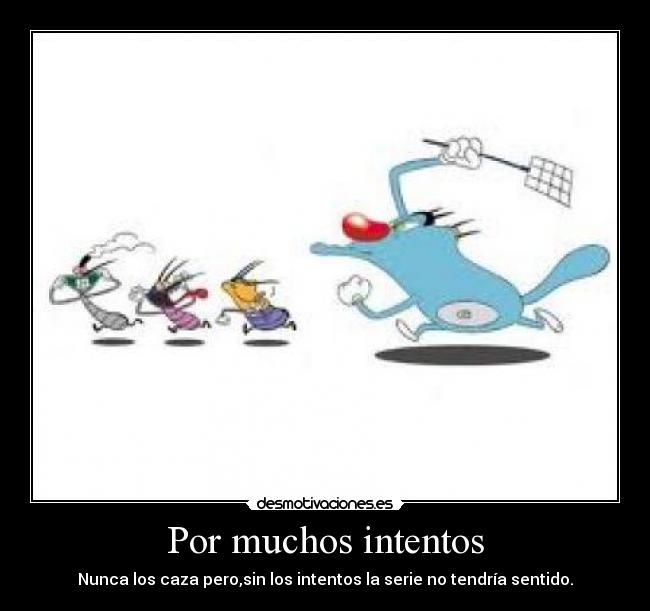 Por muchos intentos - Nunca los caza pero,sin los intentos la serie no tendría sentido.