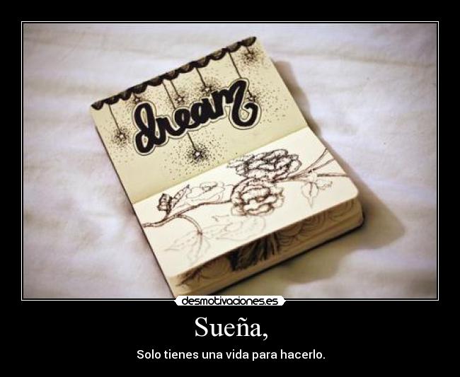 Sueña, - Solo tienes una vida para hacerlo.