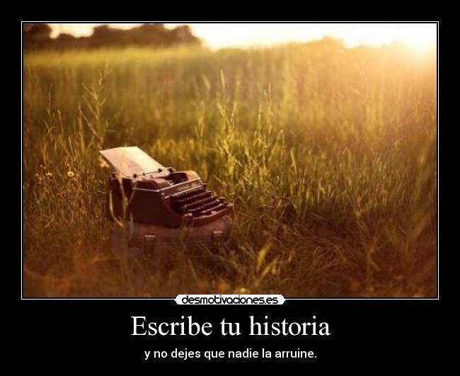 Escribe tu historia - y no dejes que nadie la arruine.
