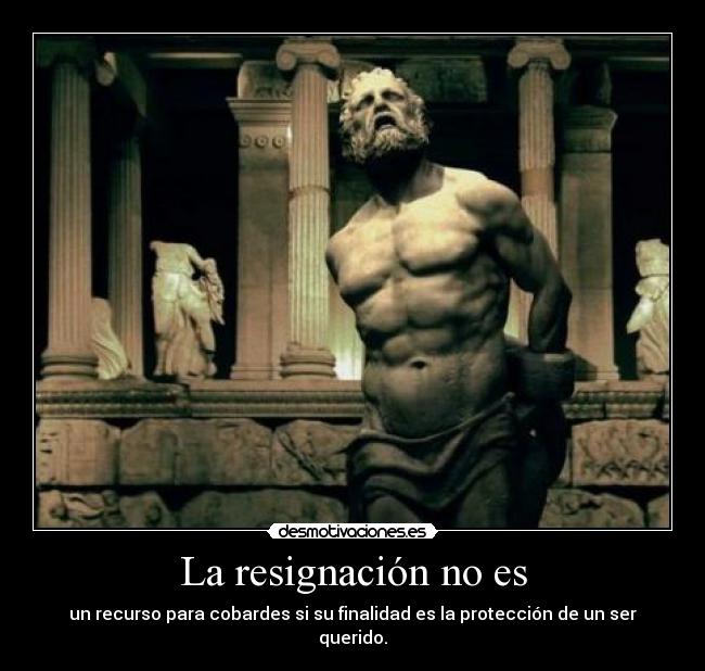 La resignación no es - un recurso para cobardes si su finalidad es la protección de un ser querido.
