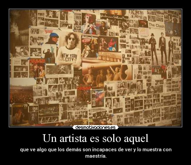 Un artista es solo aquel - que ve algo que los demás son incapaces de ver y lo muestra con maestría.