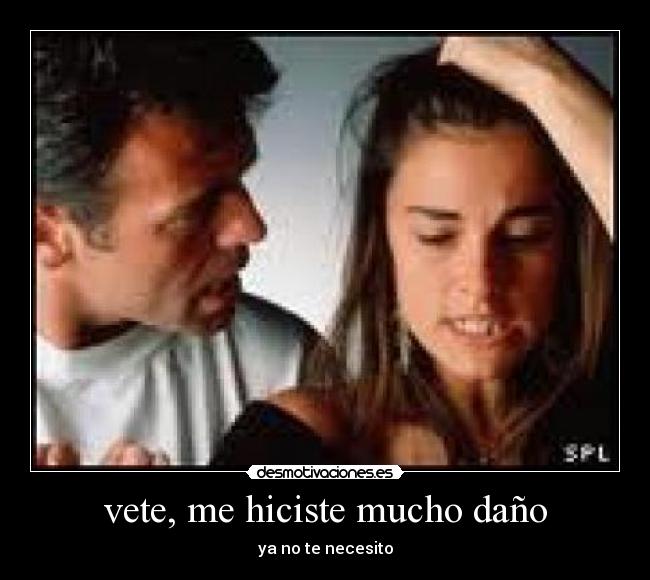 vete, me hiciste mucho daño -