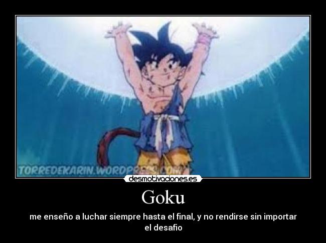 Goku - me enseño a luchar siempre hasta el final, y no rendirse sin importar el desafio