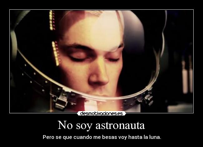 No soy astronauta - Pero se que cuando me besas voy hasta la luna.