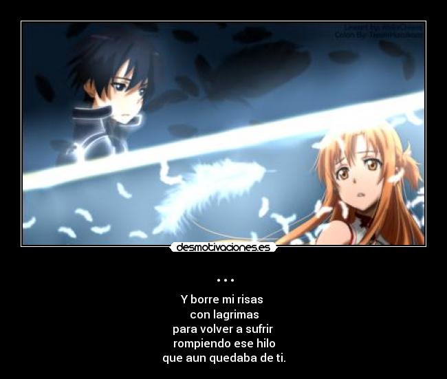 ... - Y borre mi risas
con lagrimas
para volver a sufrir
rompiendo ese hilo
que aun quedaba de ti.