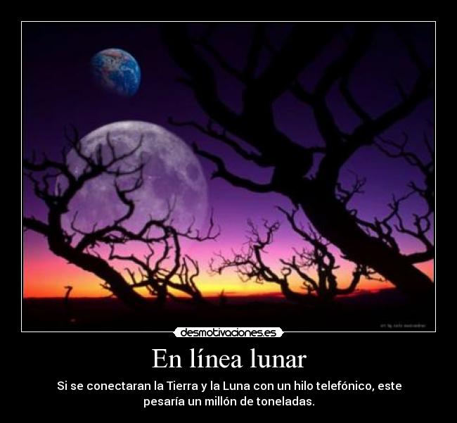 En línea lunar - Si se conectaran la Tierra y la Luna con un hilo telefónico, este
pesaría un millón de toneladas.