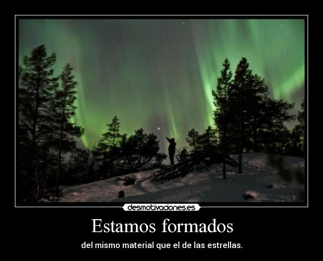 Estamos formados - del mismo material que el de las estrellas.