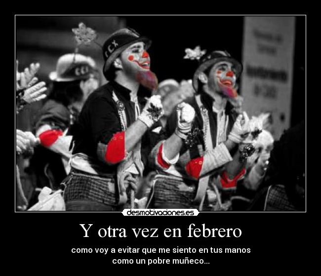 Y otra vez en febrero - como voy a evitar que me siento en tus manos
como un pobre muñeco...