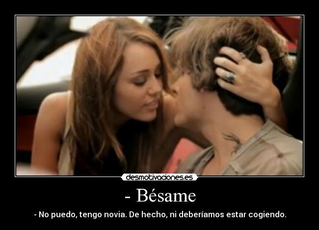 - Bésame - - No puedo, tengo novia. De hecho, ni deberíamos estar cogiendo.
