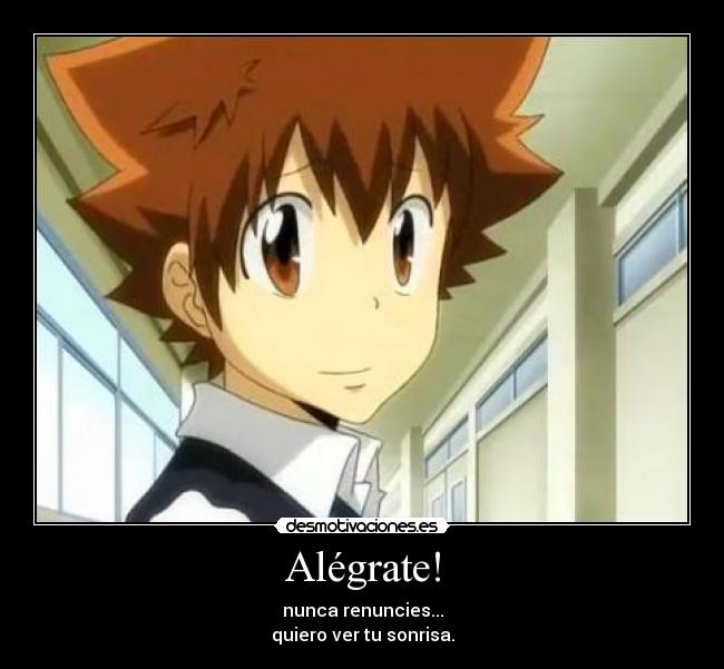 Alégrate! - nunca renuncies...
quiero ver tu sonrisa.