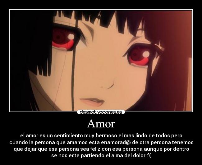 Amor - el amor es un sentimiento muy hermoso el mas lindo de todos pero
cuando la persona que amamos esta enamorad@ de otra persona tenemos
que dejar que esa persona sea feliz con esa persona aunque por dentro
se nos este partiendo el alma del dolor :(