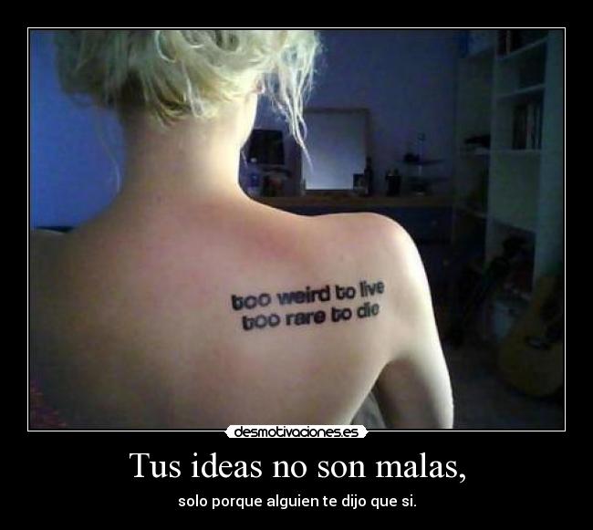 Tus ideas no son malas, - 
