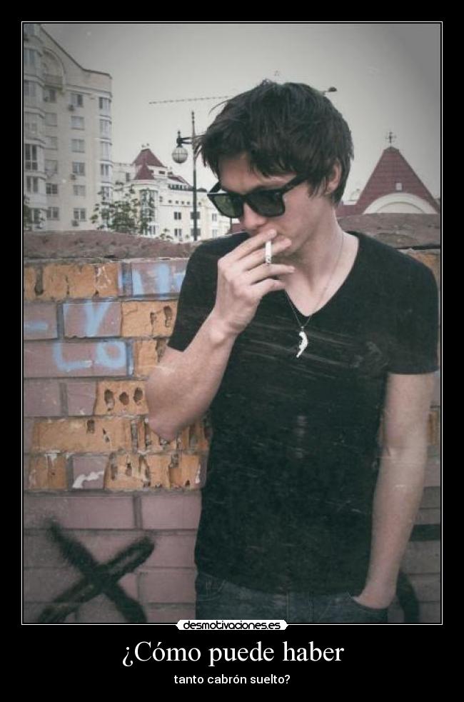 ¿Cómo puede haber - tanto cabrón suelto?