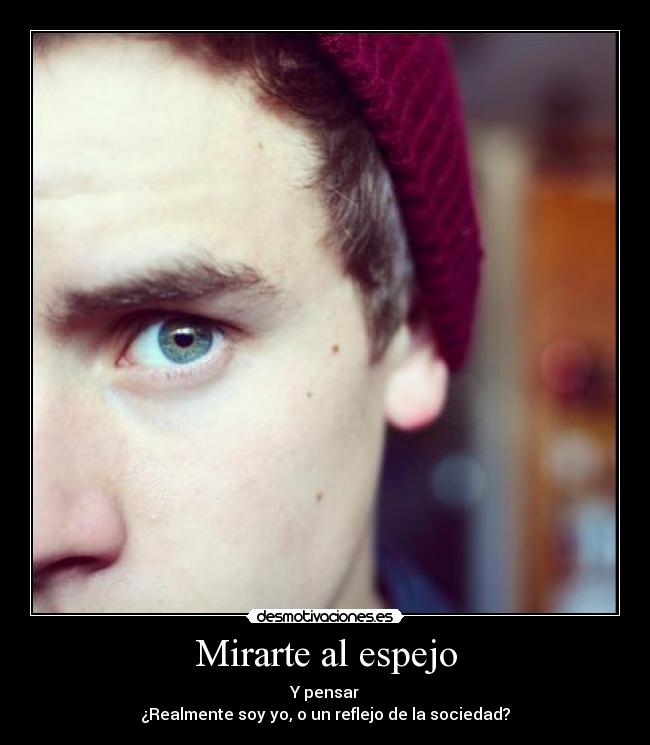 Mirarte al espejo - Y pensar
¿Realmente soy yo, o un reflejo de la sociedad?