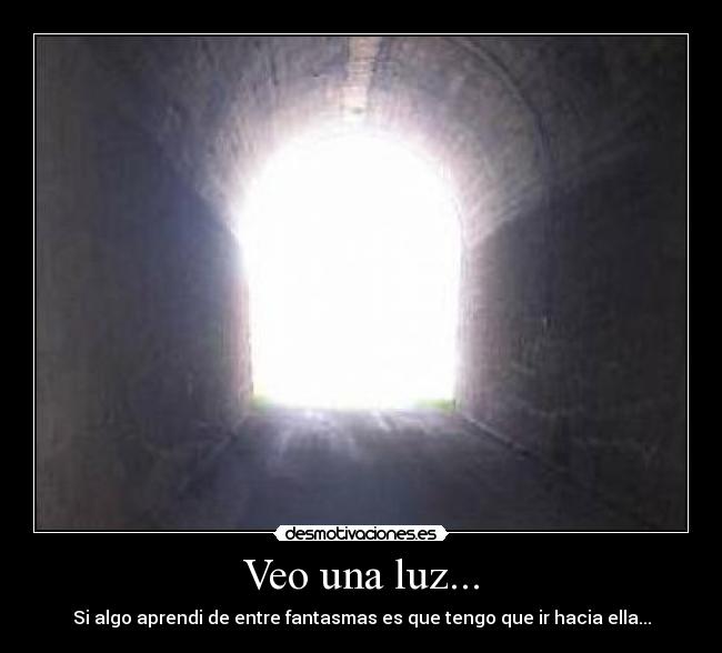 Veo una luz... - Si algo aprendi de entre fantasmas es que tengo que ir hacia ella...