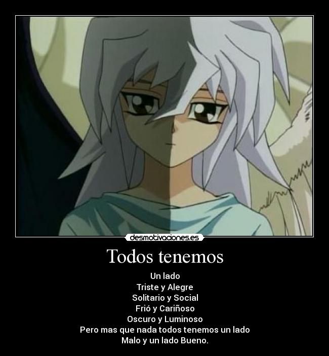 Todos tenemos - Un lado
Triste y Alegre
Solitario y Social
Frió y Cariñoso
Oscuro y Luminoso
Pero mas que nada todos tenemos un lado
Malo y un lado Bueno.
