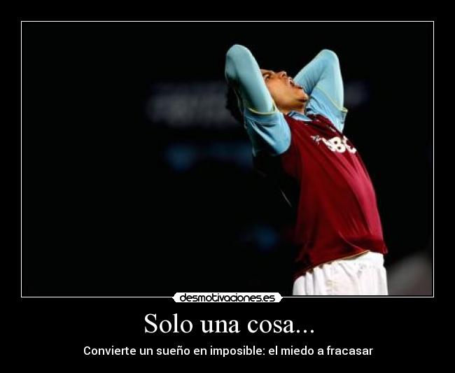 Solo una cosa... - Convierte un sueño en imposible: el miedo a fracasar