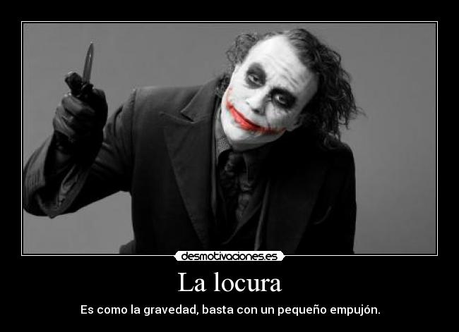 La locura - Es como la gravedad, basta con un pequeño empujón.