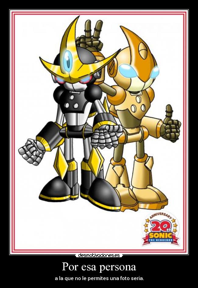 Por esa persona - a la que no le permites una foto seria.