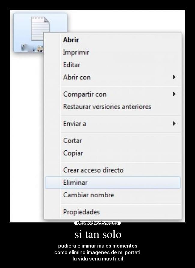 si tan solo - pudiera eliminar malos momentos
como elimino imagenes de mi portatil
la vida seria mas facil