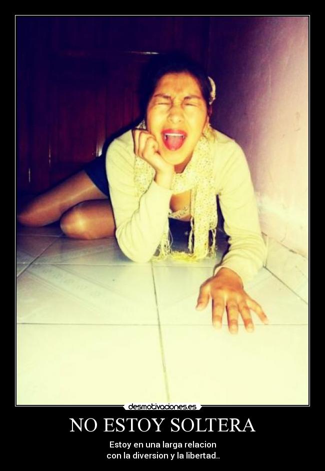 NO ESTOY SOLTERA - Estoy en una larga relacion
con la diversion y la libertad..