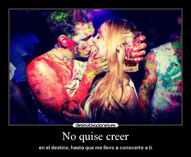 No quise creer - en el destino, hasta que me llevo a conocerte a ti.