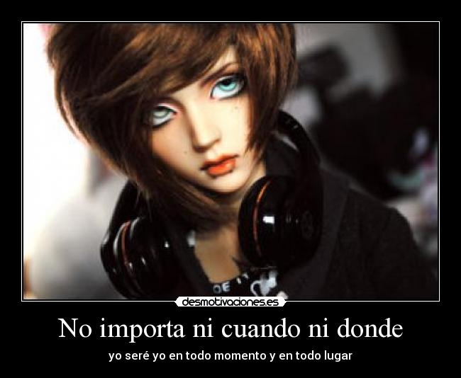 No importa ni cuando ni donde - yo seré yo en todo momento y en todo lugar