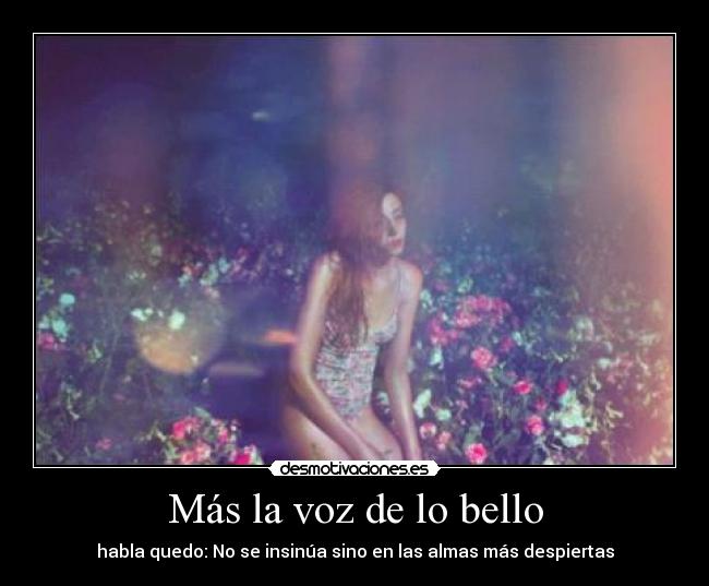 Más la voz de lo bello - habla quedo: No se insinúa sino en las almas más despiertas