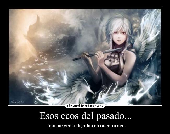 Esos ecos del pasado... - ...que se ven reflejados en nuestro ser.