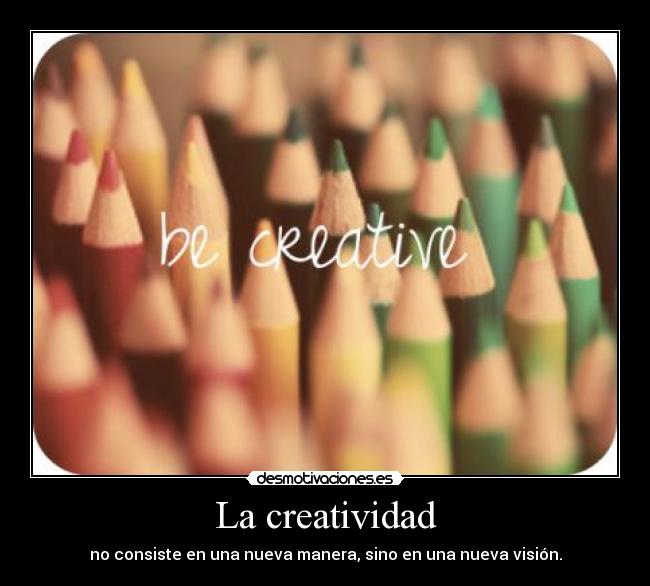 La creatividad - no consiste en una nueva manera, sino en una nueva visión.