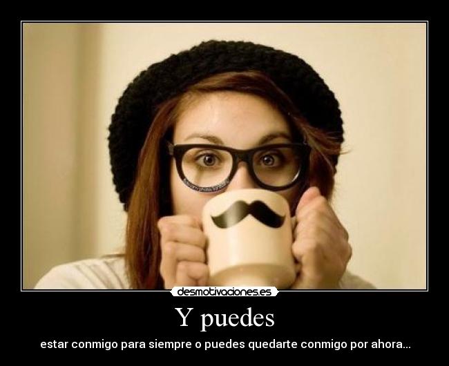 Y puedes - estar conmigo para siempre o puedes quedarte conmigo por ahora...