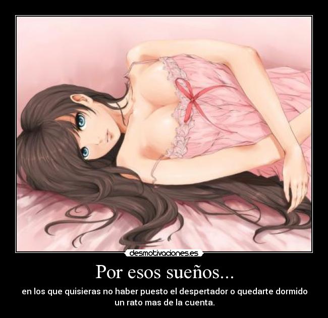 Por esos sueños... - en los que quisieras no haber puesto el despertador o quedarte dormido
un rato mas de la cuenta.