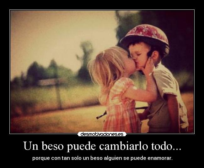 Un beso puede cambiarlo todo... - porque con tan solo un beso alguien se puede enamorar.