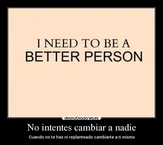 No intentes cambiar a nadie - Cuando no te has ni replanteado cambiarte a ti mismo