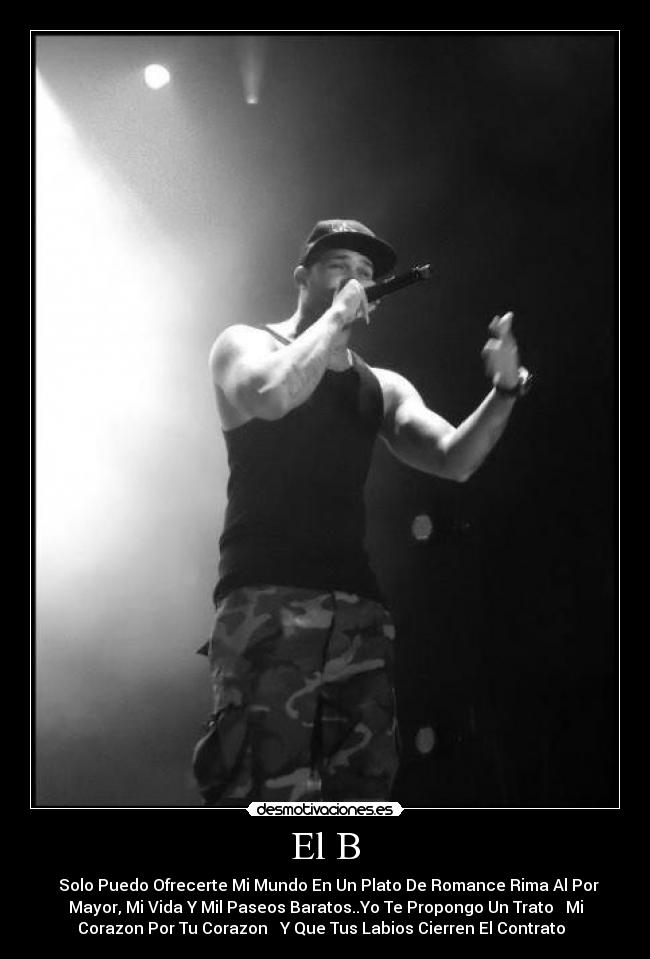 El B - ♪♫Solo Puedo Ofrecerte Mi Mundo En Un Plato De Romance Rima Al Por
Mayor, Mi Vida Y Mil Paseos Baratos..Yo Te Propongo Un Trato ♥ Mi
Corazon Por Tu Corazon ♥ Y Que Tus Labios Cierren El Contrato ♫♪