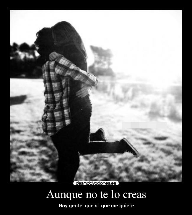 Aunque no te lo creas - Hay gente  que si  que me quiere