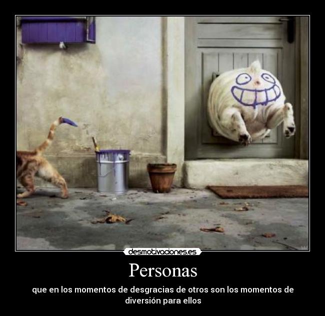 Personas - que en los momentos de desgracias de otros son los momentos de diversión para ellos