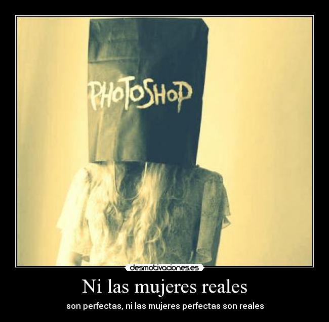 Ni las mujeres reales - son perfectas, ni las mujeres perfectas son reales