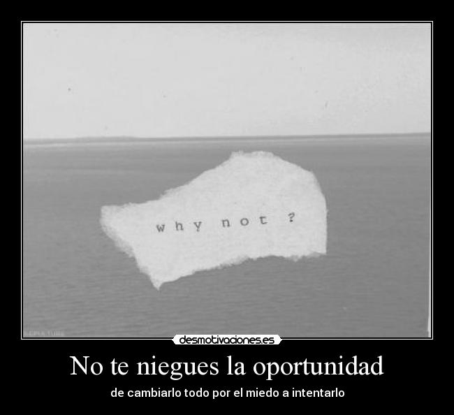 No te niegues la oportunidad - de cambiarlo todo por el miedo a intentarlo