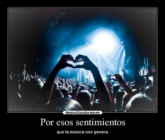 Por esos sentimientos - que la música nos genera.