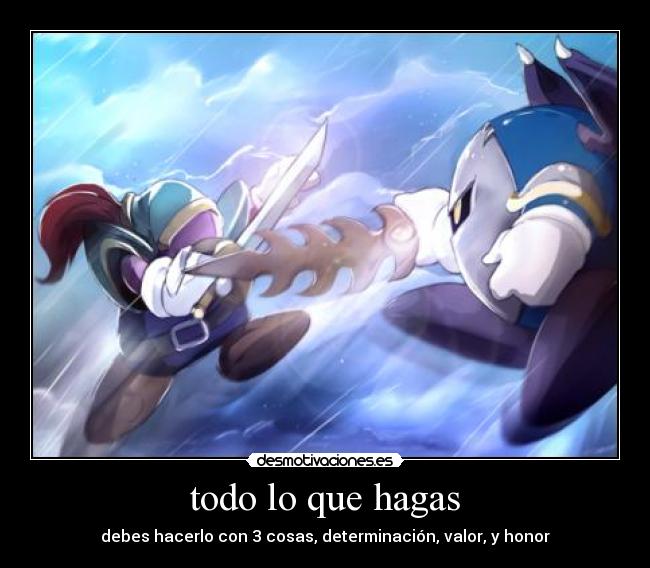 todo lo que hagas - debes hacerlo con 3 cosas, determinación, valor, y honor