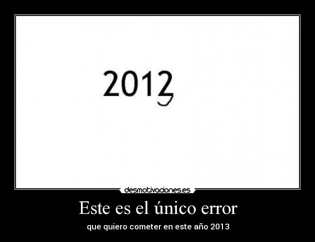 Este es el único error - que quiero cometer en este año 2013