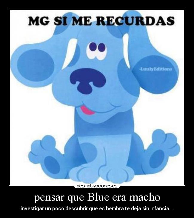 pensar que Blue era macho - investigar un poco descubrir que es hembra te deja sin infancia ...