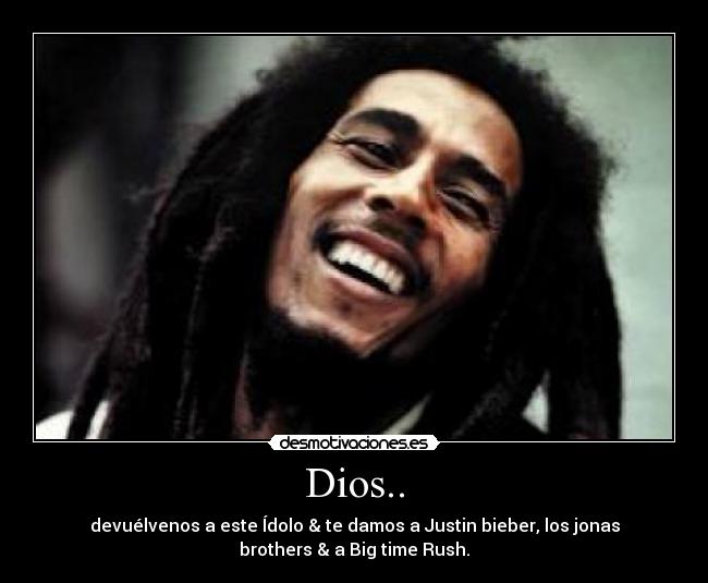 Dios.. - devuélvenos a este Ídolo & te damos a Justin bieber, los jonas
brothers & a Big time Rush.