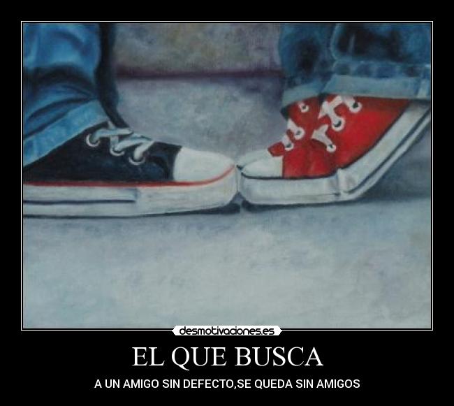 EL QUE BUSCA - A UN AMIGO SIN DEFECTO,SE QUEDA SIN AMIGOS