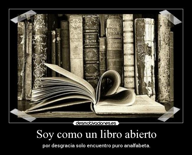 Soy como un libro abierto - por desgracia solo encuentro puro analfabeta.
